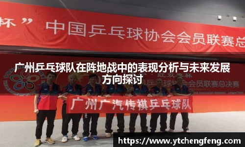 广州乒乓球队在阵地战中的表现分析与未来发展方向探讨