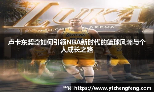 卢卡东契奇如何引领NBA新时代的篮球风潮与个人成长之路
